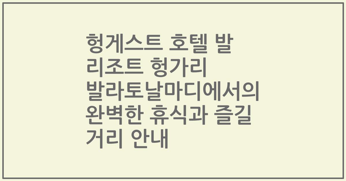 헝게스트 호텔 발 리조트 헝가리 발라토날마디에서의 완벽한 휴식과 즐길 거리 안내