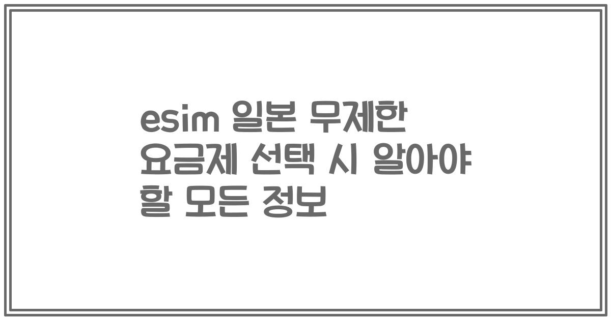 esim 일본 무제한 요금제 선택 시 알아야 할 모든 정보