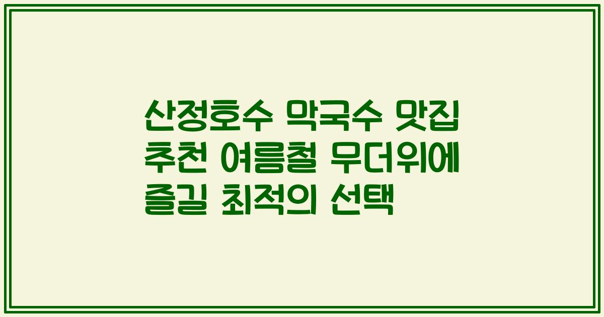 산정호수 막국수 맛집 추천 여름철 무더위에 즐길 최적의 선택