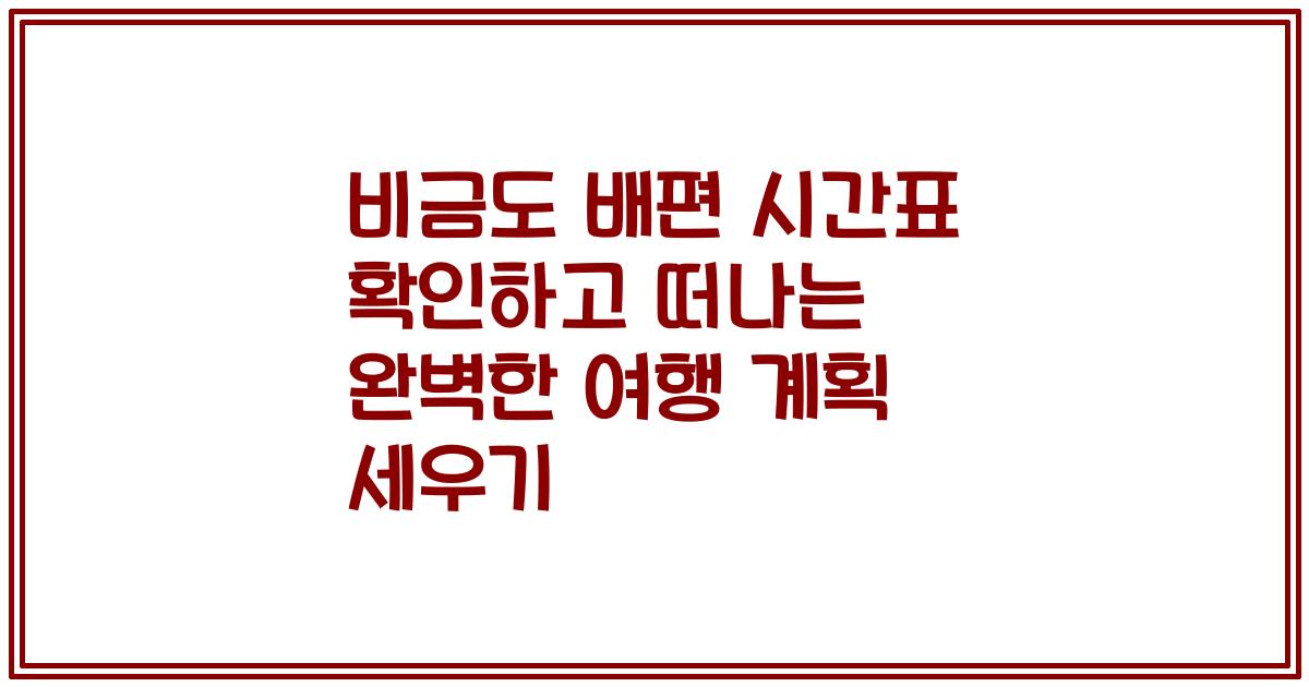 비금도 배편 시간표 확인하고 떠나는 완벽한 여행 계획 세우기
