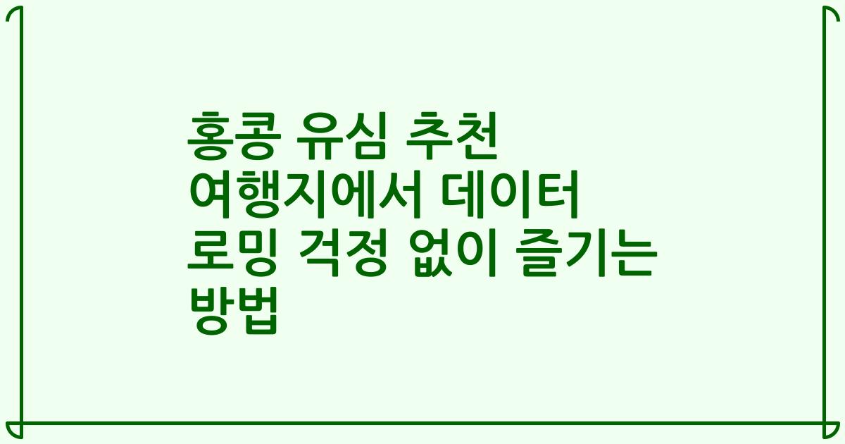 홍콩 유심 추천 여행지에서 데이터 로밍 걱정 없이 즐기는 방법