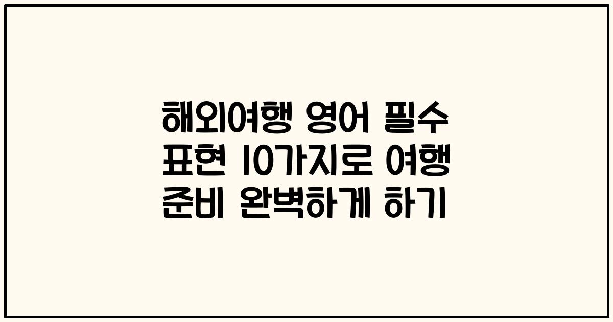 해외여행 영어 필수 표현 10가지로 여행 준비 완벽하게 하기