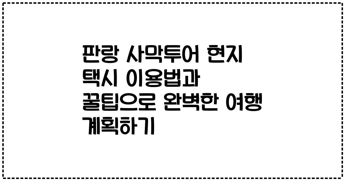 판랑 사막투어 현지 택시 이용법과 꿀팁으로 완벽한 여행 계획하기
