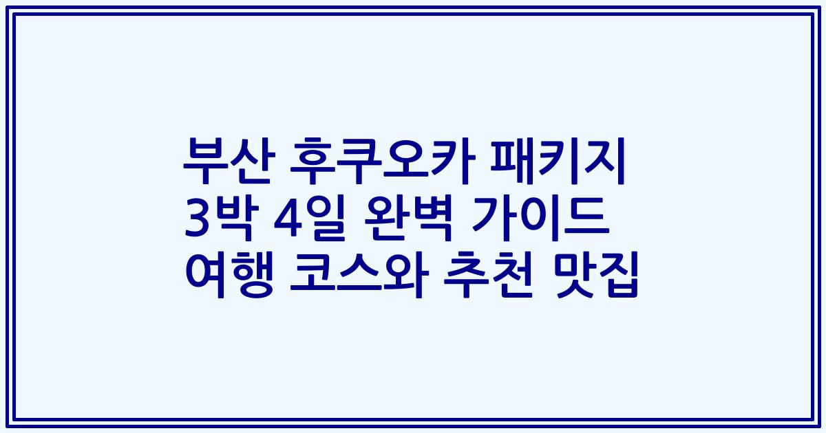 부산 후쿠오카 패키지 3박 4일 완벽 가이드 여행 코스와 추천 맛집