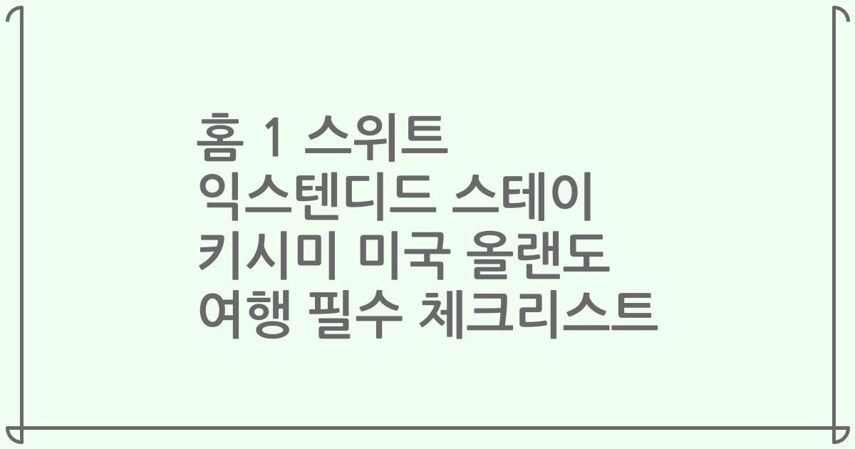 홈 1 스위트 익스텐디드 스테이 키시미 미국 올랜도 여행 필수 체크리스트