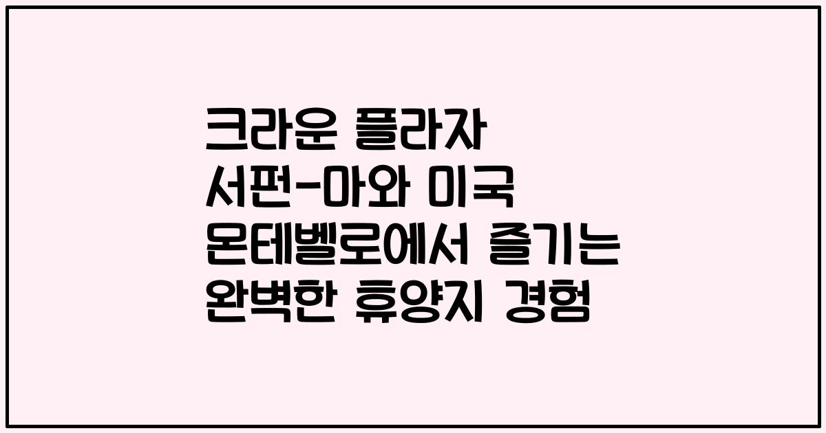 크라운 플라자 서펀-마와 미국 몬테벨로에서 즐기는 완벽한 휴양지 경험