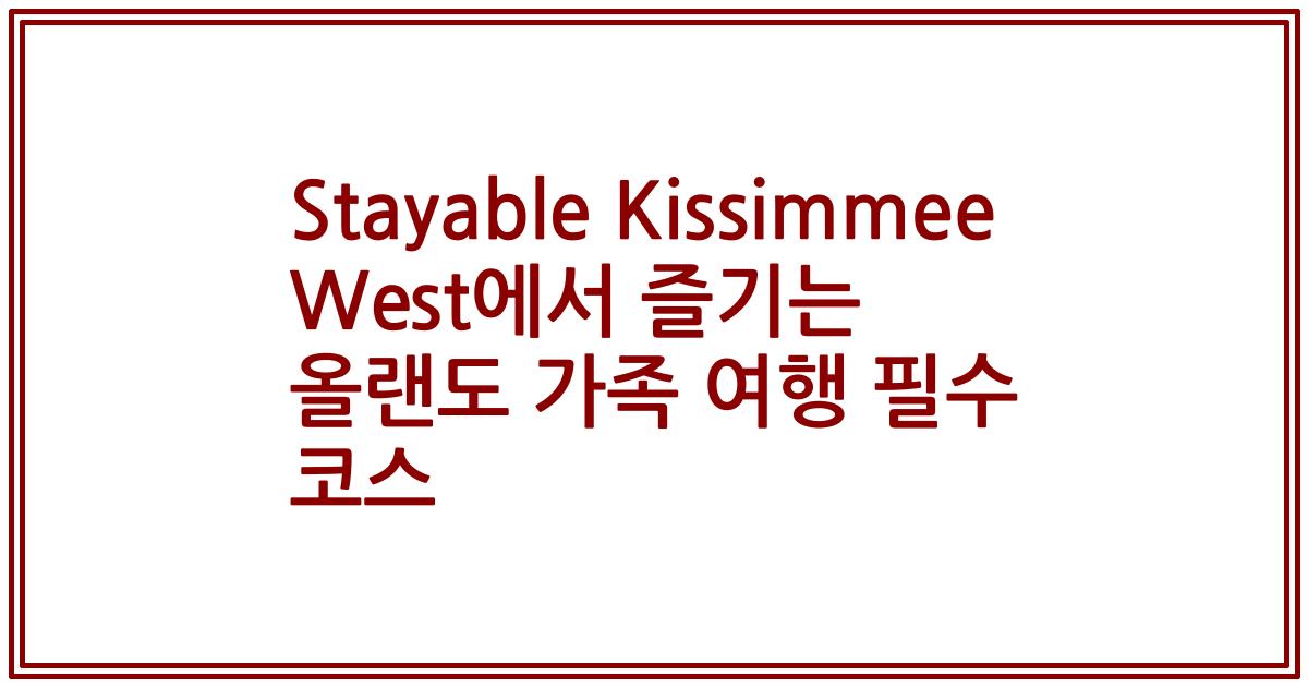 Stayable Kissimmee West에서 즐기는 올랜도 가족 여행 필수 코스