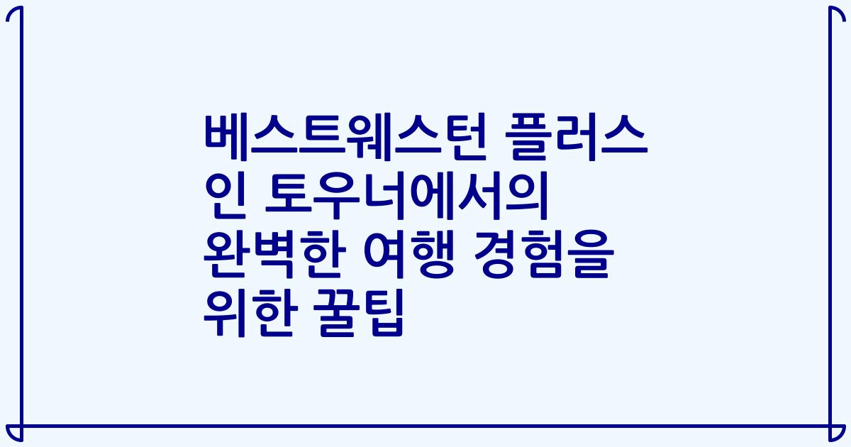 베스트웨스턴 플러스 인 토우너에서의 완벽한 여행 경험을 위한 꿀팁