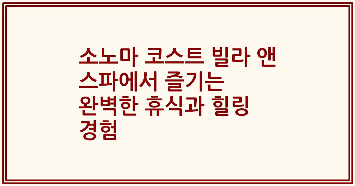 소노마 코스트 빌라 앤 스파에서 즐기는 완벽한 휴식과 힐링 경험