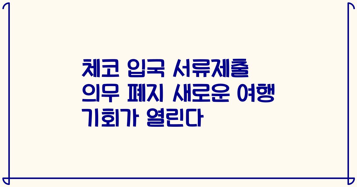 체코 입국 서류제출 의무 폐지 새로운 여행 기회가 열린다