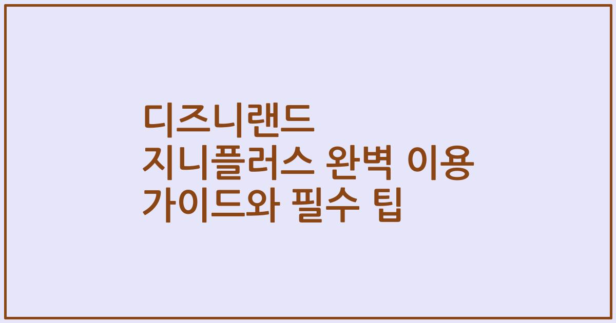 디즈니랜드 지니플러스 완벽 이용 가이드와 필수 팁