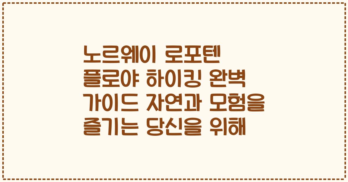 노르웨이 로포텐 플로야 하이킹 완벽 가이드 자연과 모험을 즐기는 당신을 위해