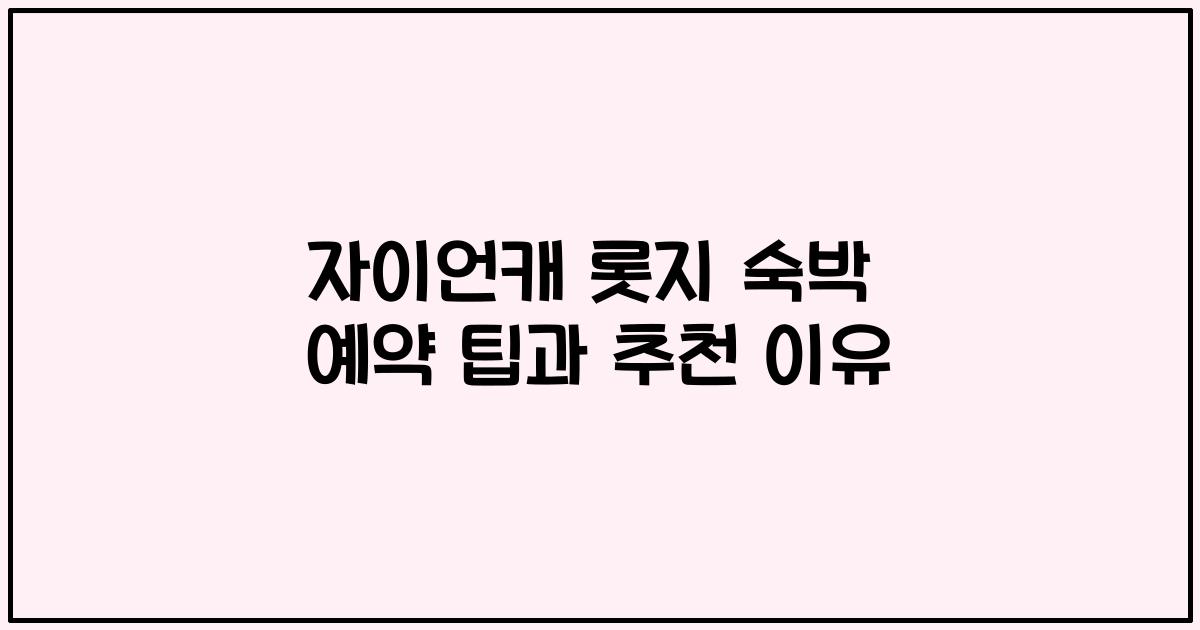 자이언캐 롯지 숙박 예약 팁과 추천 이유