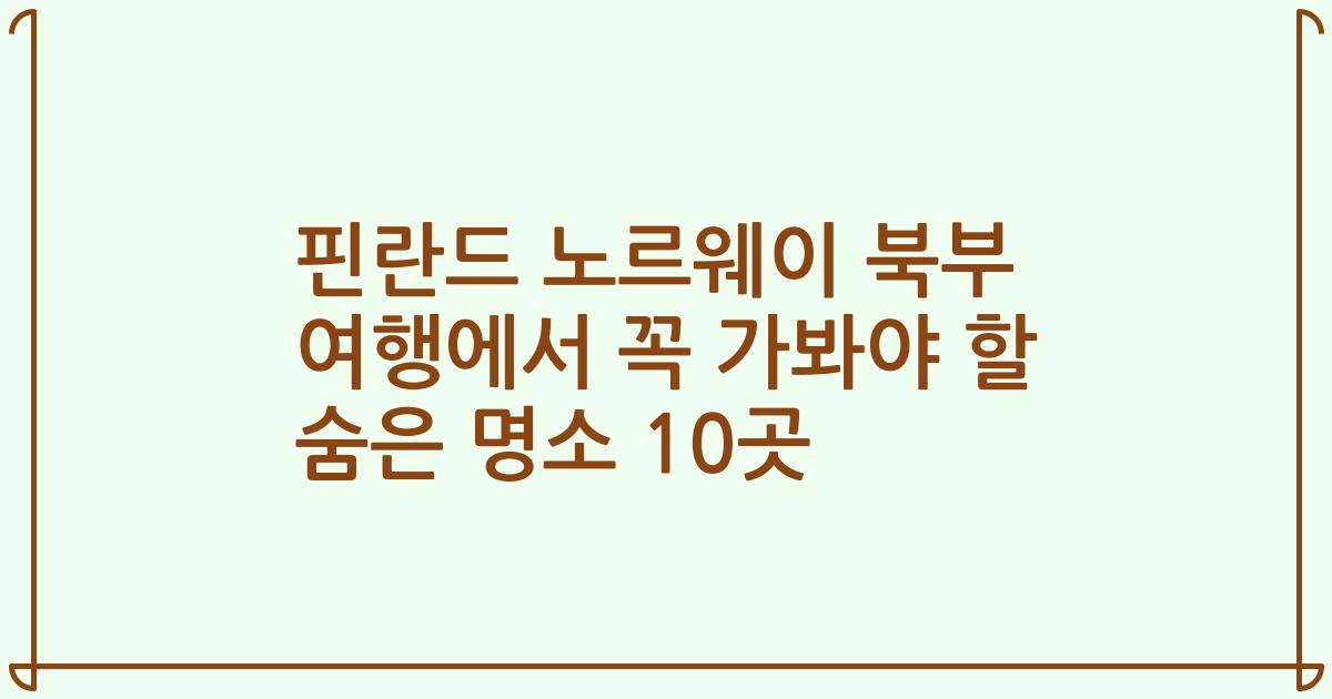 핀란드 노르웨이 북부 여행에서 꼭 가봐야 할 숨은 명소 10곳