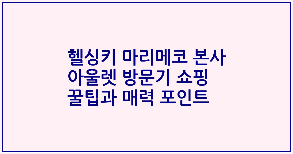 헬싱키 마리메코 본사 아울렛 방문기 쇼핑 꿀팁과 매력 포인트