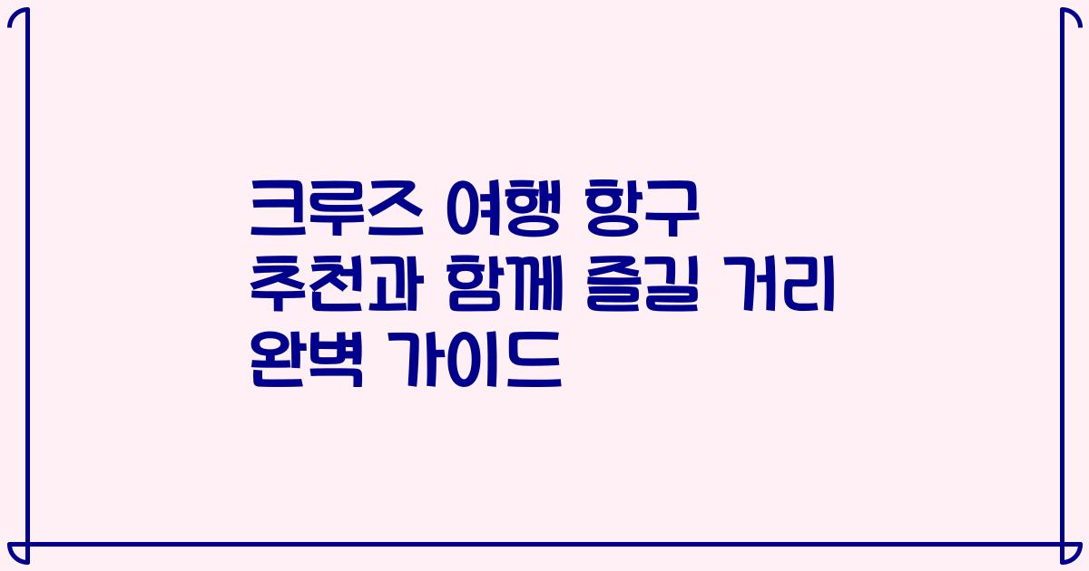 크루즈 여행 항구 추천과 함께 즐길 거리 완벽 가이드