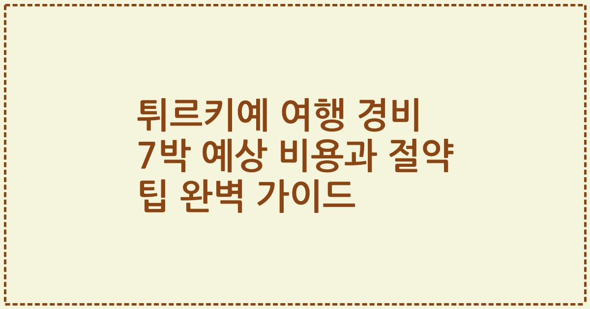 튀르키예 여행 경비 7박 예상 비용과 절약 팁 완벽 가이드