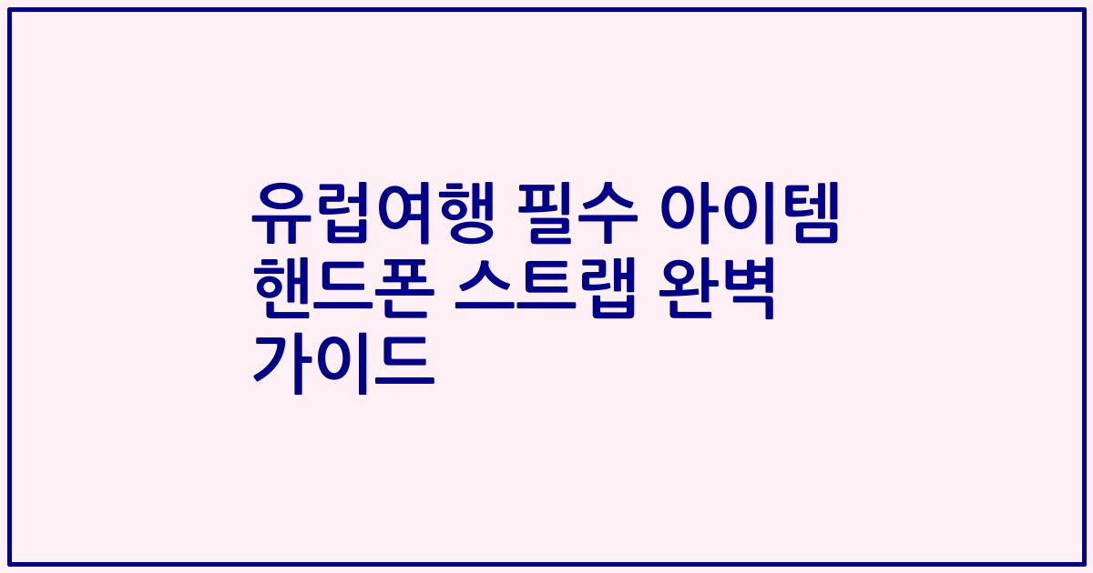유럽여행 필수 아이템 핸드폰 스트랩 완벽 가이드