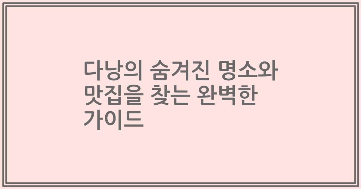 다낭의 숨겨진 명소와 맛집을 찾는 완벽한 가이드
