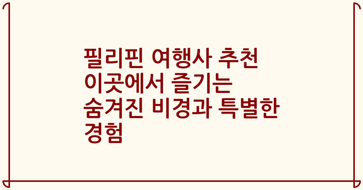 필리핀 여행사 추천 이곳에서 즐기는 숨겨진 비경과 특별한 경험