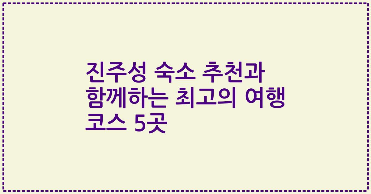 진주성 숙소 추천과 함께하는 최고의 여행 코스 5곳
