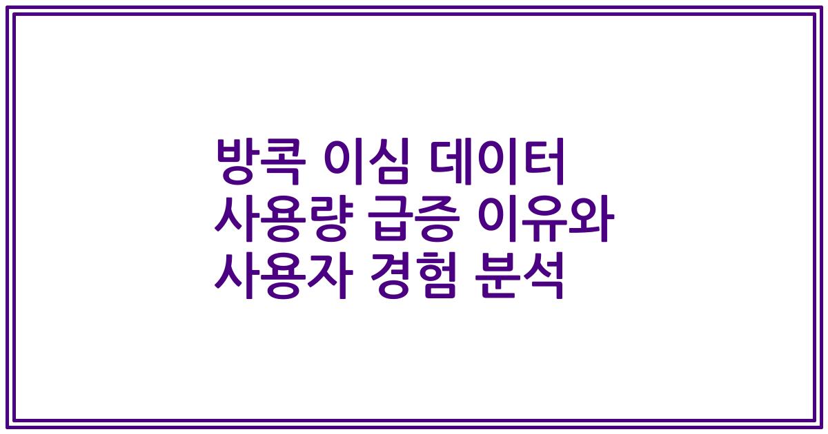 방콕 이심 데이터 사용량 급증 이유와 사용자 경험 분석