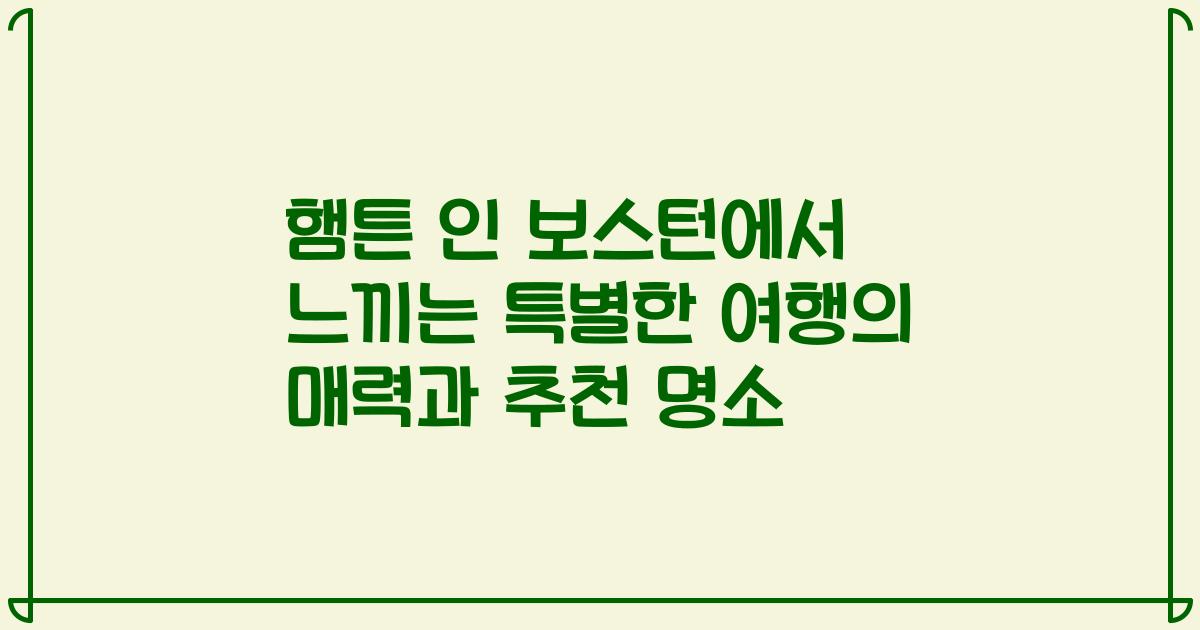햄튼 인 보스턴에서 느끼는 특별한 여행의 매력과 추천 명소