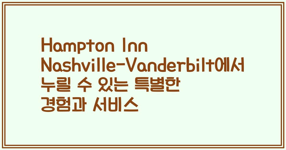Hampton Inn Nashville-Vanderbilt에서 누릴 수 있는 특별한 경험과 서비스