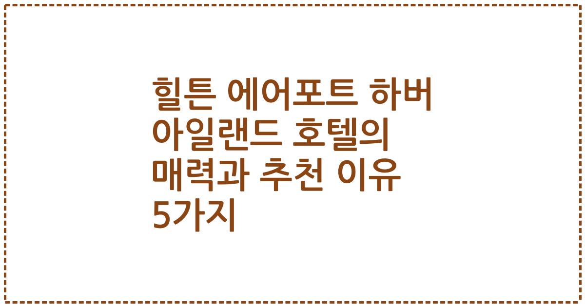 힐튼 에어포트 하버 아일랜드 호텔의 매력과 추천 이유 5가지