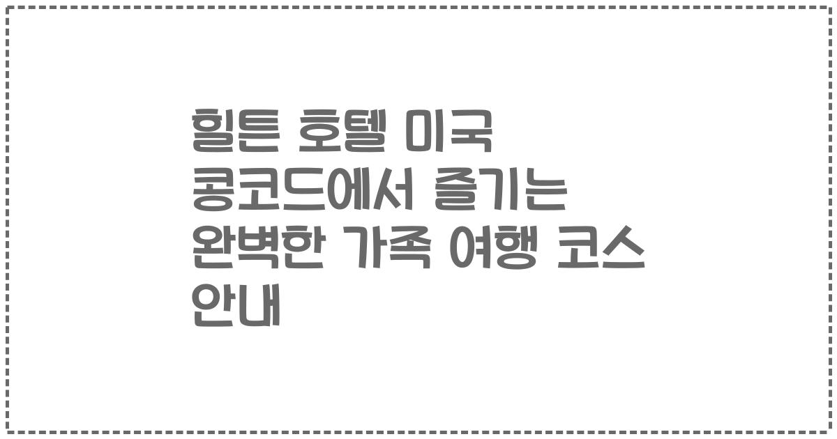 힐튼 호텔 미국 콩코드에서 즐기는 완벽한 가족 여행 코스 안내