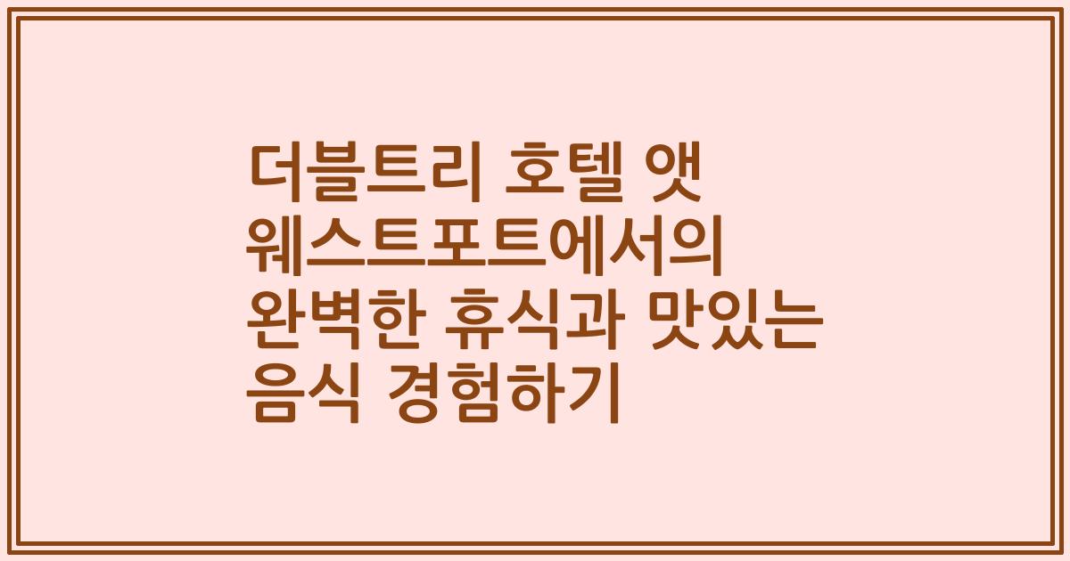 더블트리 호텔 앳 웨스트포트에서의 완벽한 휴식과 맛있는 음식 경험하기