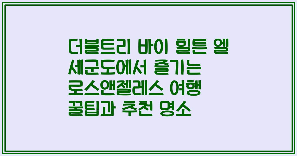 더블트리 바이 힐튼 엘 세군도에서 즐기는 로스앤젤레스 여행 꿀팁과 추천 명소