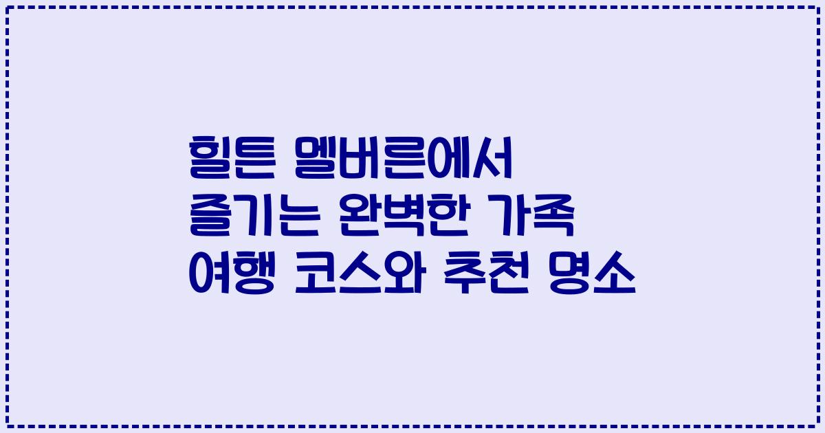 힐튼 멜버른에서 즐기는 완벽한 가족 여행 코스와 추천 명소