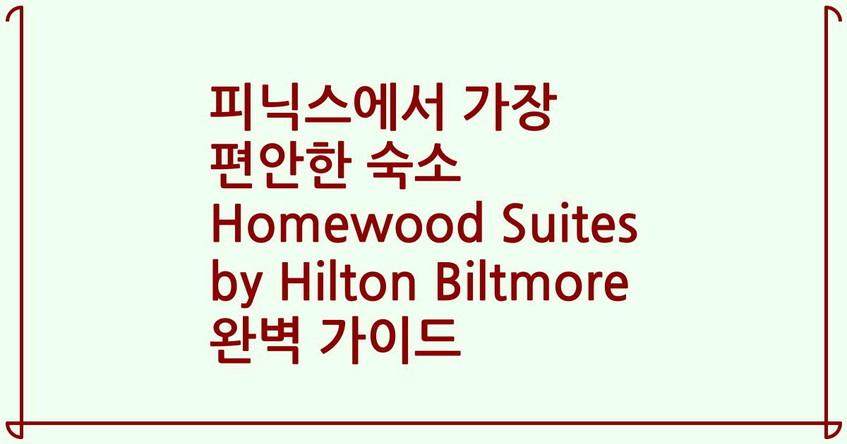 피닉스에서 가장 편안한 숙소 Homewood Suites by Hilton Biltmore 완벽 가이드