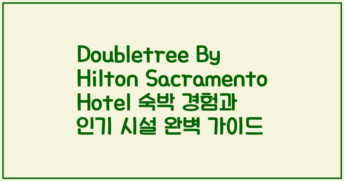 Doubletree By Hilton Sacramento Hotel 숙박 경험과 인기 시설 완벽 가이드