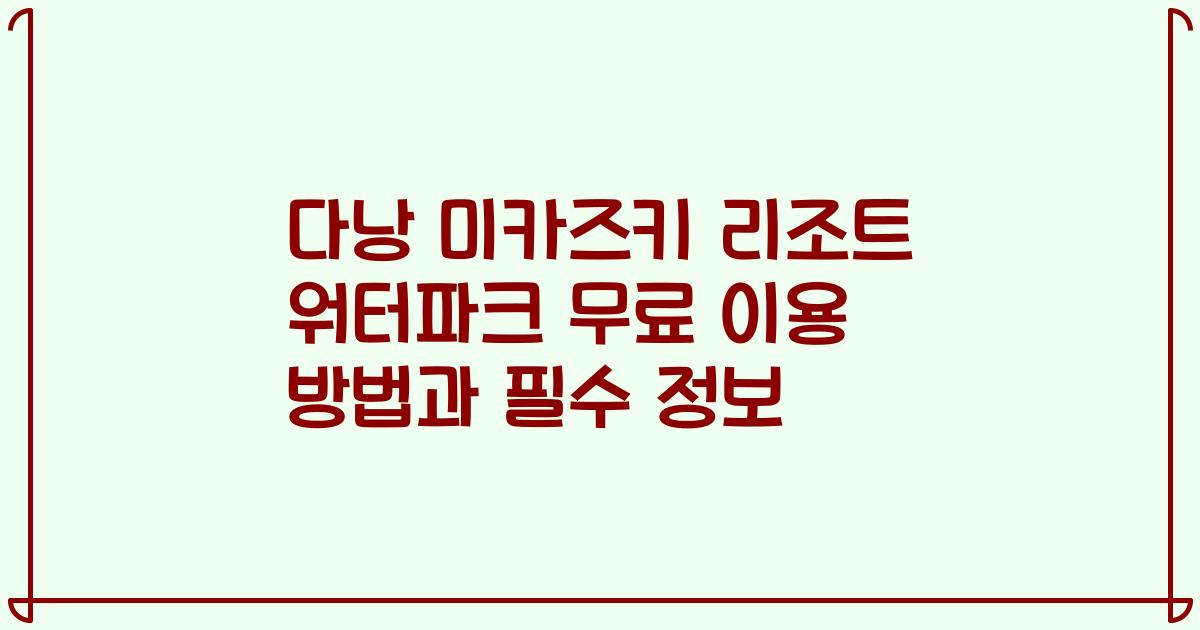 다낭 미카즈키 리조트 워터파크 무료 이용 방법과 필수 정보
