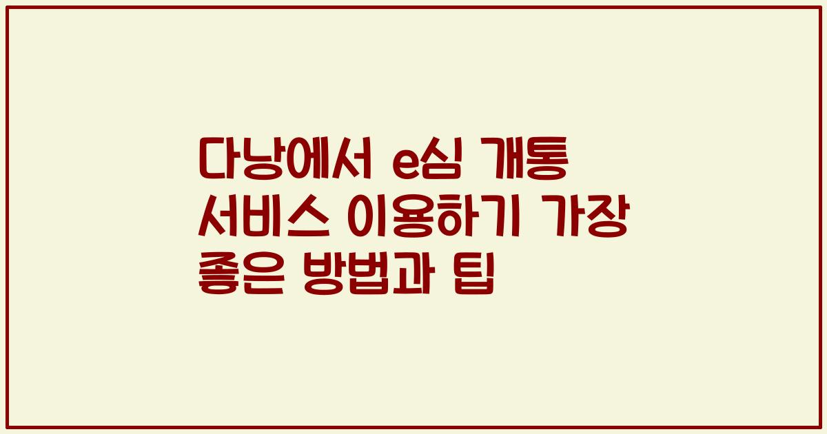 다낭에서 e심 개통 서비스 이용하기 가장 좋은 방법과 팁