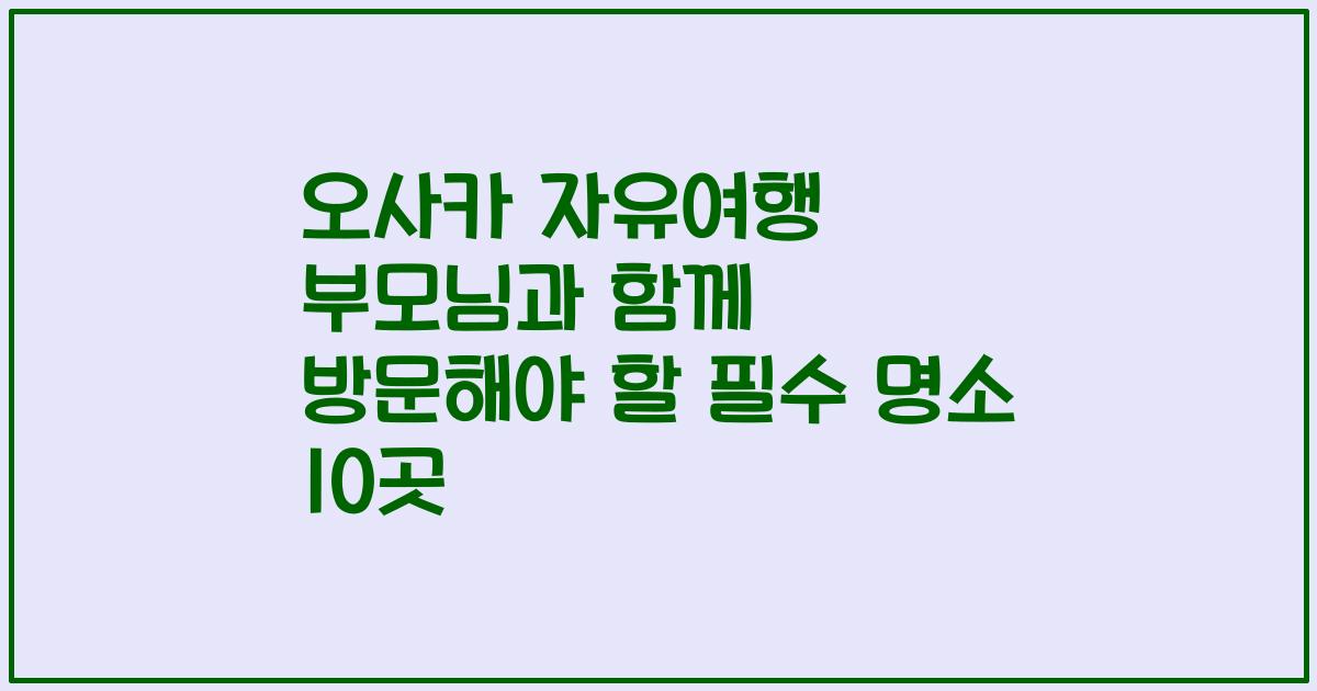 오사카 자유여행 부모님과 함께 방문해야 할 필수 명소 10곳
