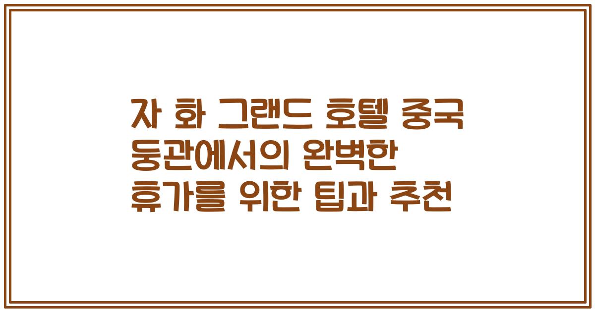 자 화 그랜드 호텔 중국 둥관에서의 완벽한 휴가를 위한 팁과 추천