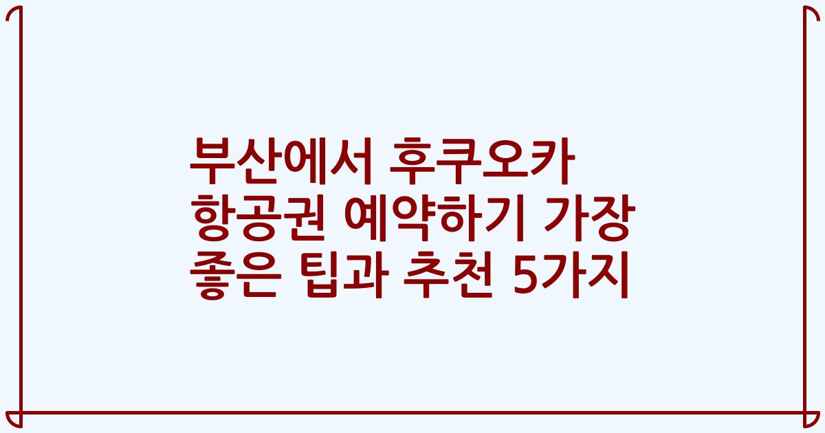 부산에서 후쿠오카 항공권 예약하기 가장 좋은 팁과 추천 5가지