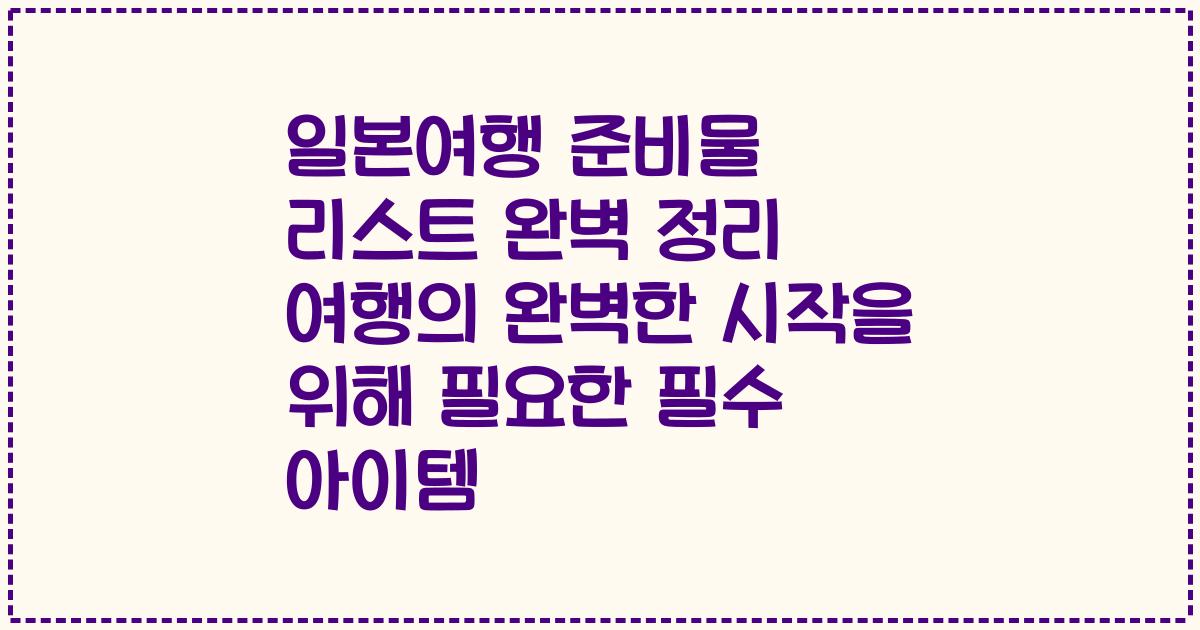 일본여행 준비물 리스트 완벽 정리 여행의 완벽한 시작을 위해 필요한 필수 아이템