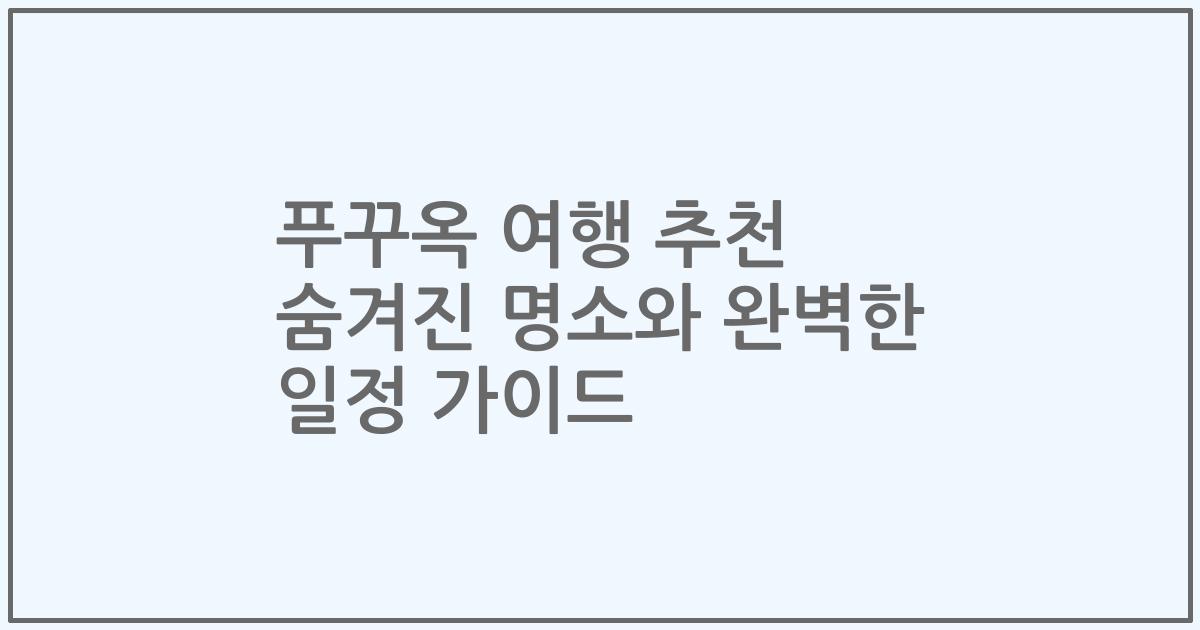 푸꾸옥 여행 추천 숨겨진 명소와 완벽한 일정 가이드