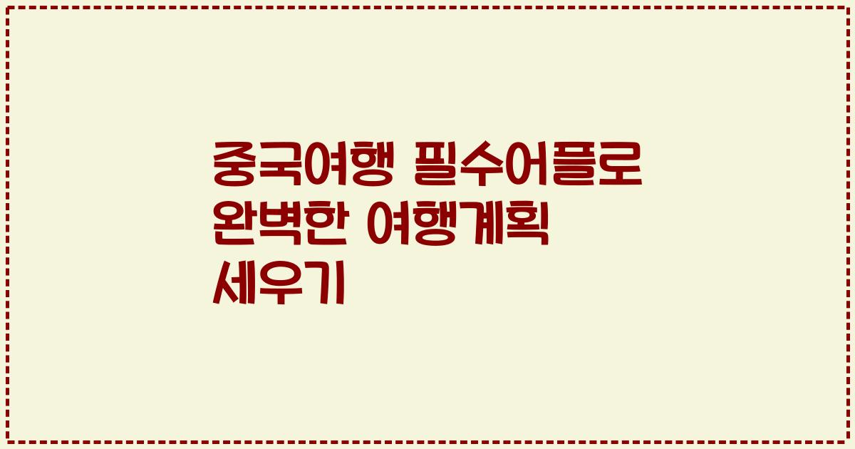 중국여행 필수어플로 완벽한 여행계획 세우기