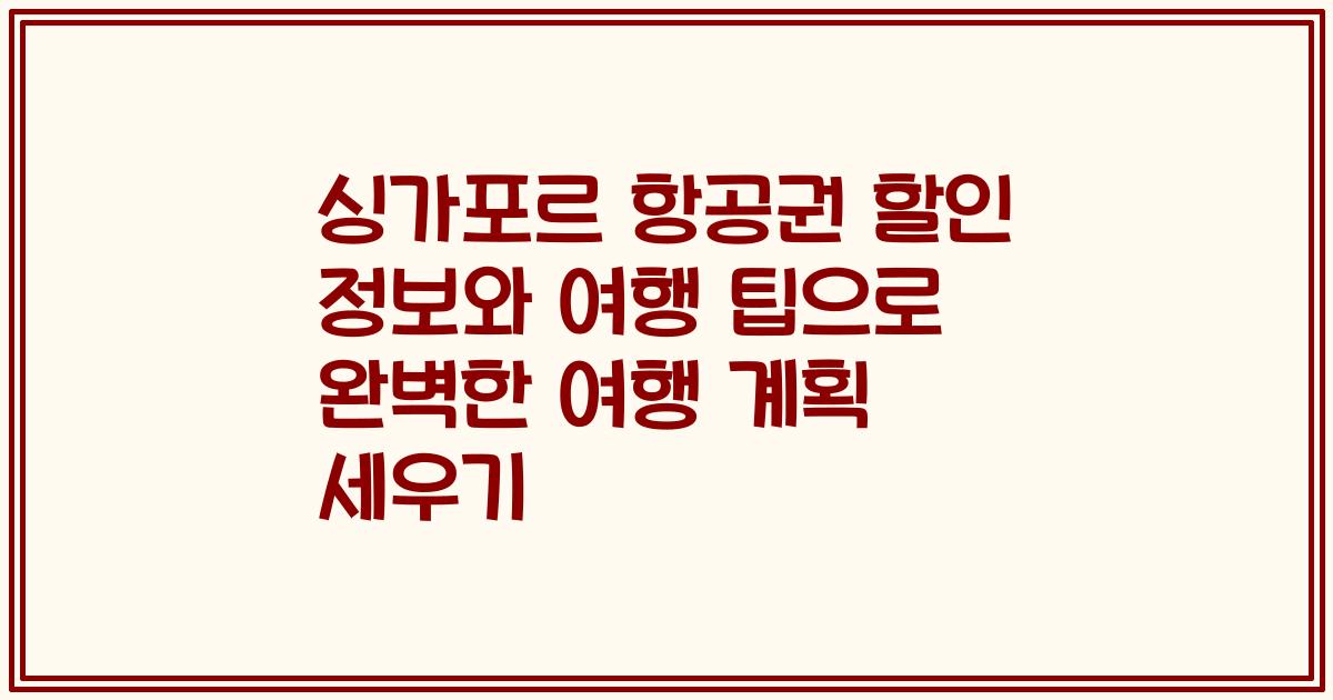 싱가포르 항공권 할인 정보와 여행 팁으로 완벽한 여행 계획 세우기