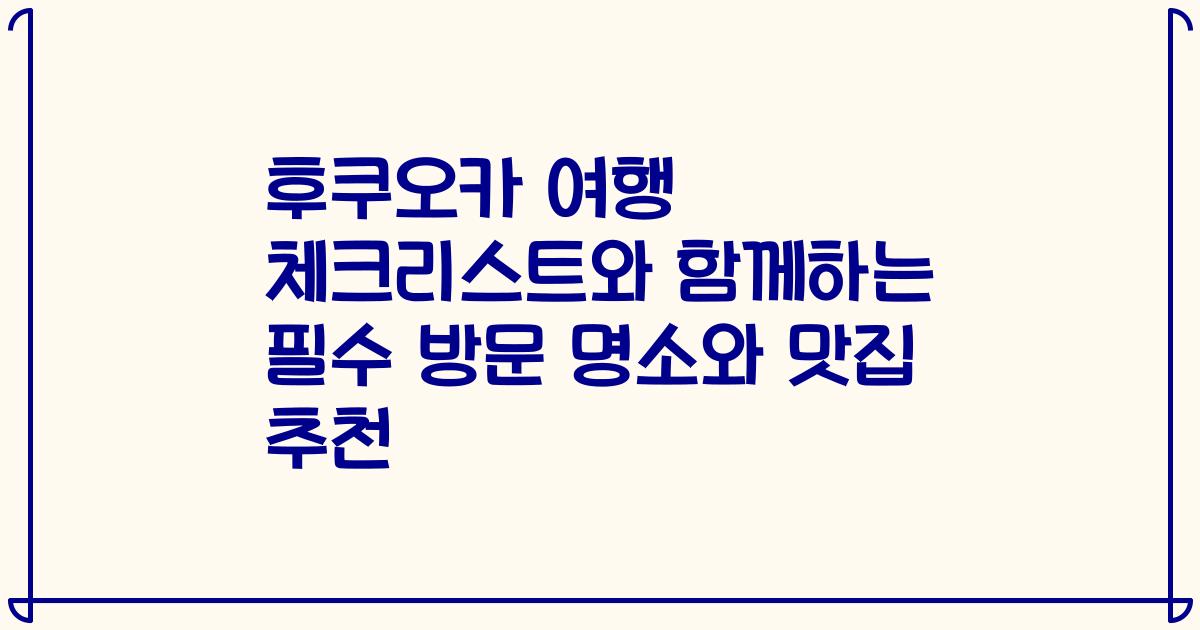 후쿠오카 여행 체크리스트와 함께하는 필수 방문 명소와 맛집 추천