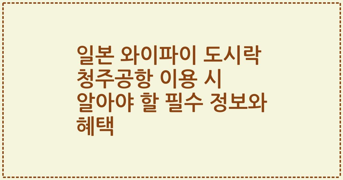 일본 와이파이 도시락 청주공항 이용 시 알아야 할 필수 정보와 혜택