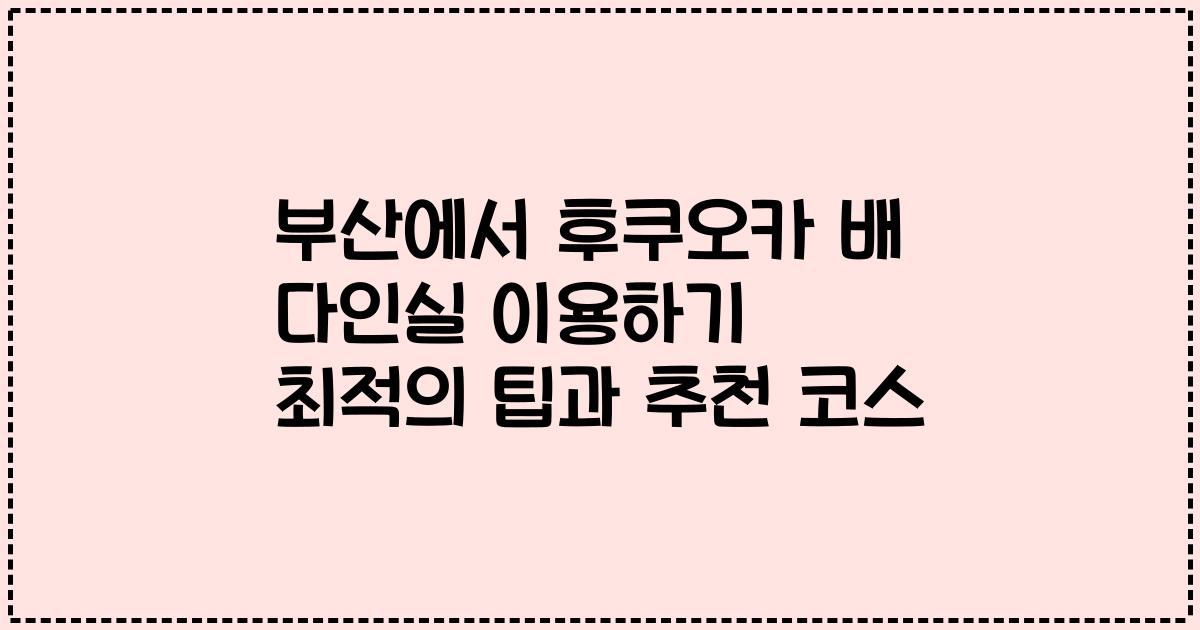 부산에서 후쿠오카 배 다인실 이용하기 최적의 팁과 추천 코스
