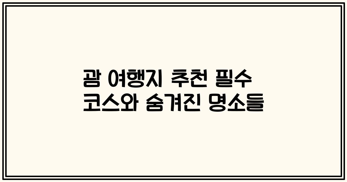 괌 여행지 추천 필수 코스와 숨겨진 명소들