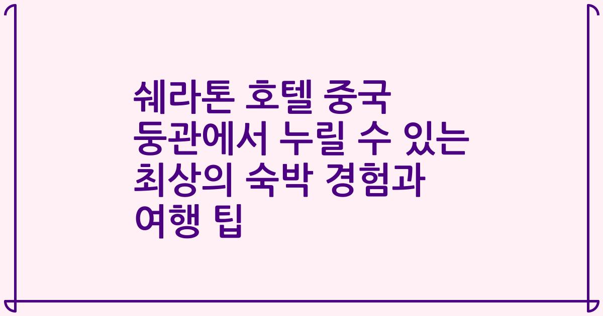 쉐라톤 호텔 중국 둥관에서 누릴 수 있는 최상의 숙박 경험과 여행 팁