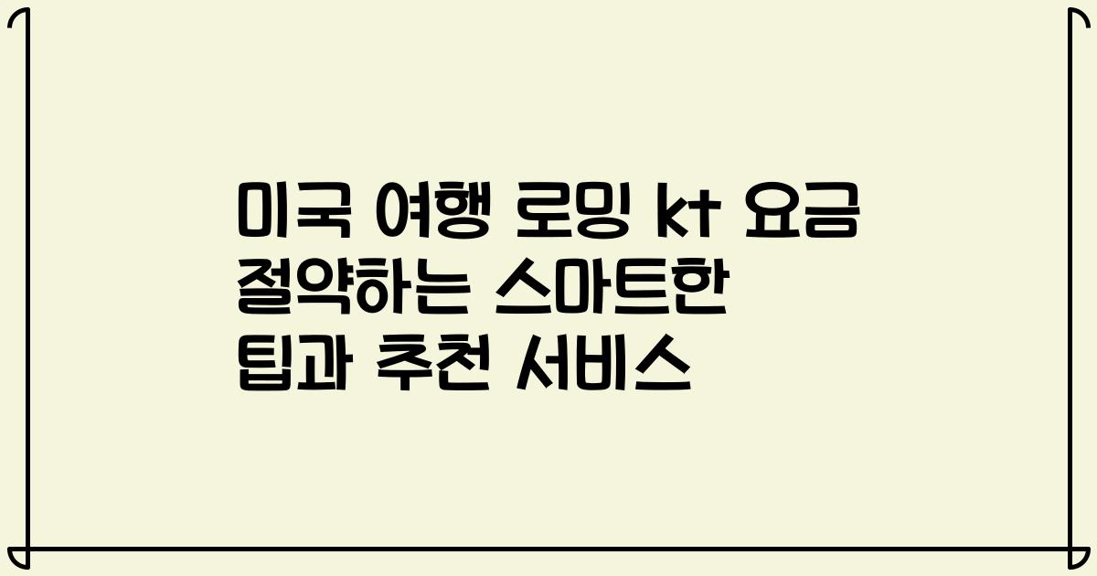 미국 여행 로밍 kt 요금 절약하는 스마트한 팁과 추천 서비스